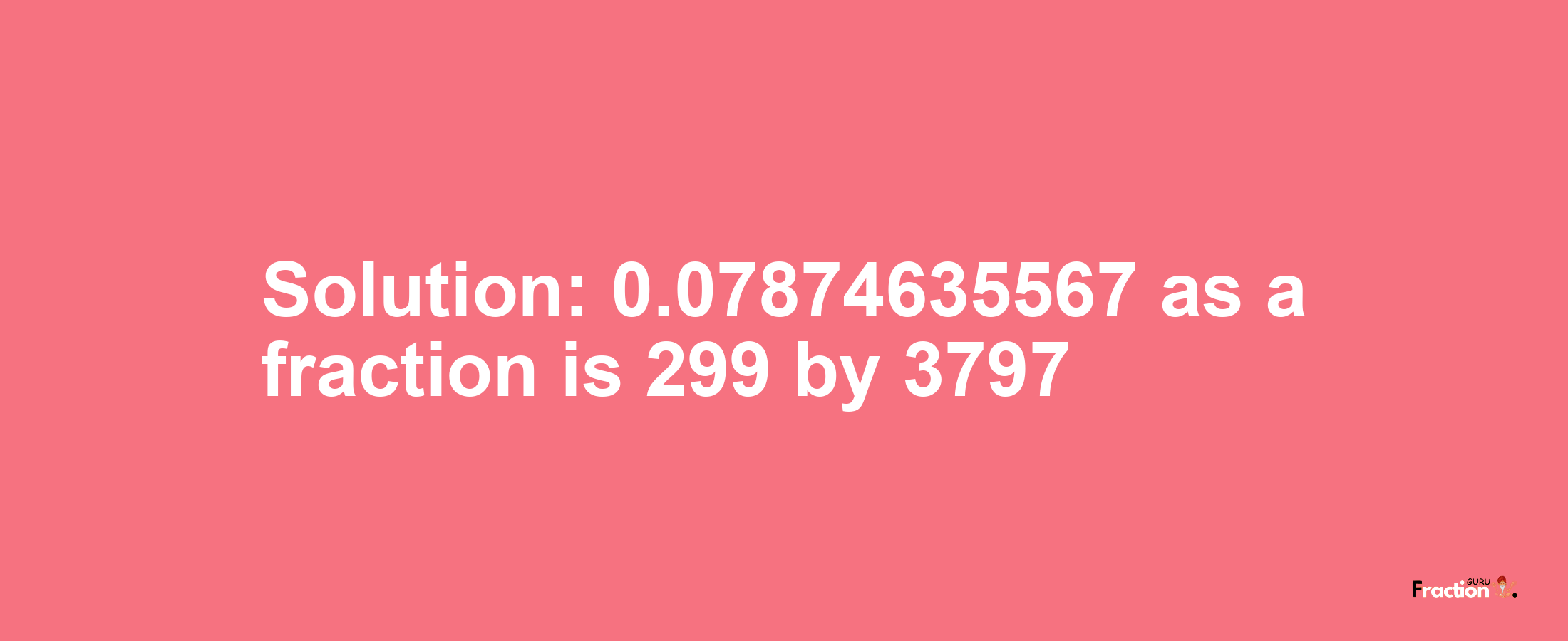 Solution:0.07874635567 as a fraction is 299/3797